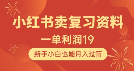 小红书卖复习资料，1单利润19，新手小白也能月入过W-AI网创