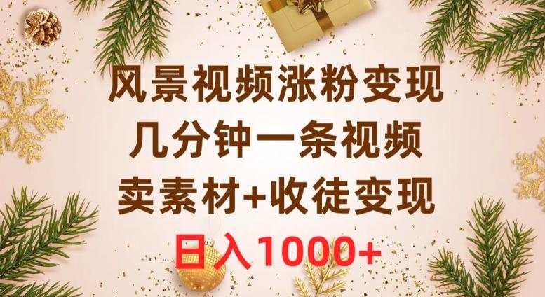 风景视频涨粉变现，几分钟一条视频，卖素材+收徒变现，日入1000+-AI网创