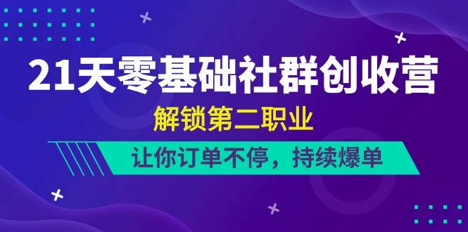 21天零基础社群创收营，解锁第二职业，让你订单不停，持续爆单(22节)-AI网创
