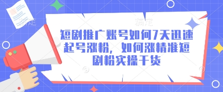 短剧推广账号如何7天迅速起号涨粉，如何涨精准短剧粉实操干货-AI网创