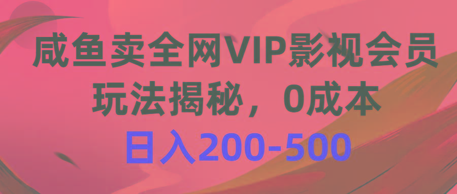 咸鱼卖全网VIP影视会员，玩法揭秘，0成本日入200-500-AI网创