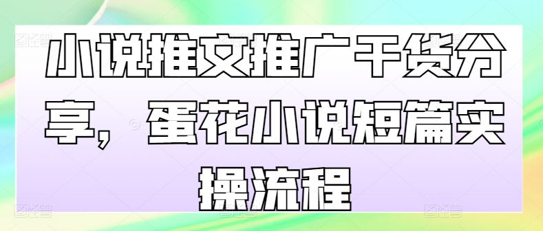 小说推文推广干货分享，蛋花小说短篇实操流程-AI网创