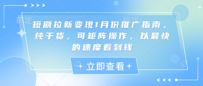 短剧拉新变现1月份推广指南，纯干货，可矩阵操作，以最快的速度看到钱-AI网创