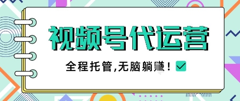 视频号代运营，团队托管计划，简单操作不限时间地点，一部手机单月轻松变现5k【揭秘】-AI网创