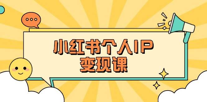 小红书个人变现课：精准人设定位+爆款选题拆解，教你打造百万流量账号秘籍-AI网创