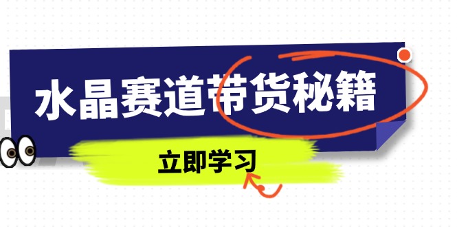 水晶赛道带货秘籍，国学结合、短视频起号、拍摄技巧、直播话术等内容-AI网创