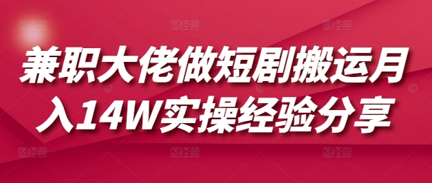 兼职大佬做短剧搬运月入14W实操经验分享-AI网创