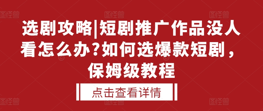 选剧攻略|短剧推广作品没人看怎么办?如何选爆款短剧，保姆级教程-AI网创