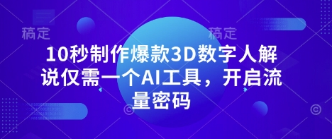 10秒制作爆款3D数字人解说仅需一个AI工具，开启流量密码-AI网创