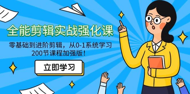 全能 剪辑实战强化课-零基础到进阶剪辑，从0-1系统学习，200节课程加强版！-AI网创