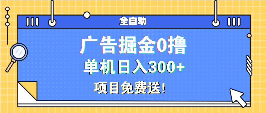 广告掘金0撸项目免费送，单机日入300+-AI网创