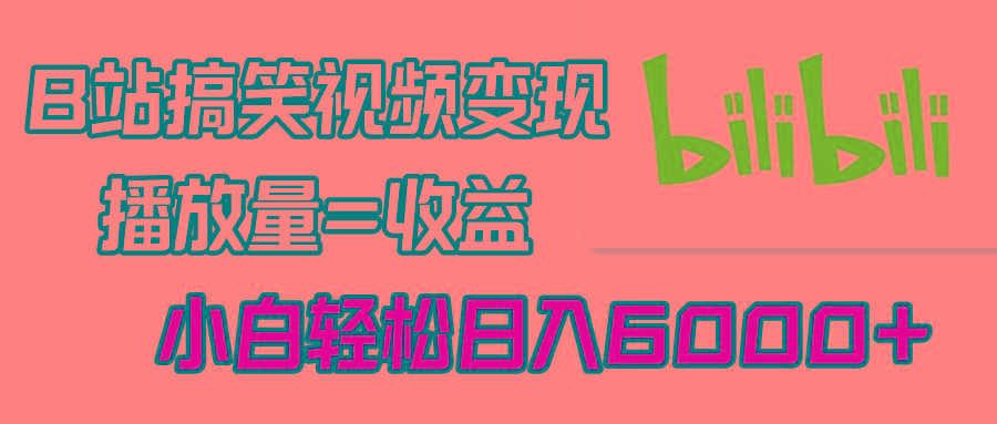 B站搞笑视频变现，播放量=收益，小白轻松日入6000+-AI网创
