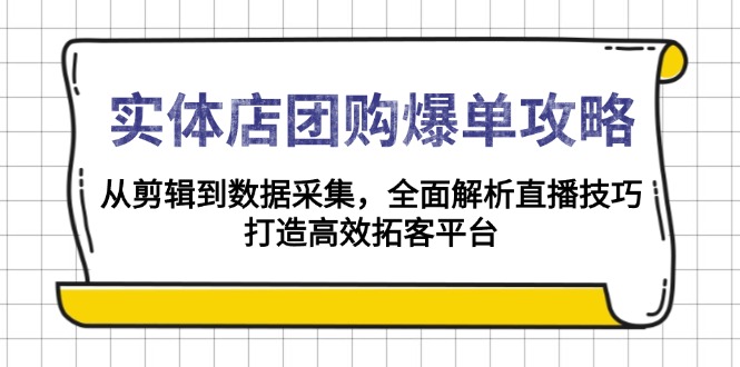 实体店-团购爆单攻略：从剪辑到数据采集，全面解析直播技巧，打造高效…-AI网创