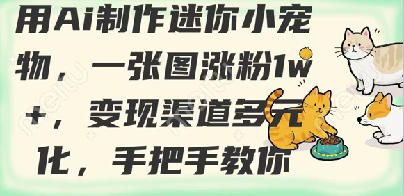 用AI制作迷你小宠物，一张图涨粉1w+，变现渠道多元化，手把手教你-AI网创