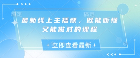 最新线上主播课，既能听懂又能做对的课程-AI网创