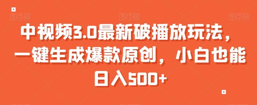 中视频3.0最新破播放玩法，一键生成爆款原创，小白也能日入500+【揭秘】-AI网创