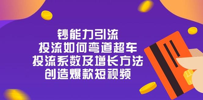 钞 能 力 引 流：投流弯道超车，投流系数及增长方法，创造爆款短视频-20节-AI网创