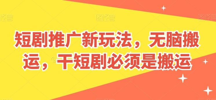 短剧推广新玩法，无脑搬运，干短剧必须是搬运【揭秘】-AI网创