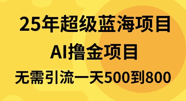 25年超级蓝海项目一天800+，半搬砖项目，不需要引流-AI网创