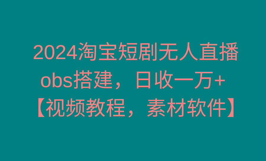 2024淘宝短剧无人直播3.0，obs搭建，日收一万+，【视频教程，附素材软件】-AI网创
