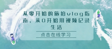 从零开始的旅拍vlog指南，从0开始用视频记录生活-AI网创