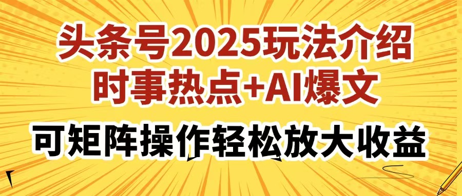 头条号2025玩法介绍，时事热点+AI爆文，可矩阵操作轻松放大收益-AI网创