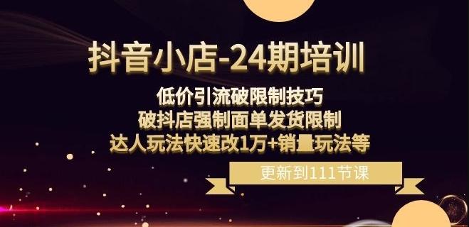 抖音小店-24期：低价引流破限制技巧，破抖店强制面单发货限制，达人玩法快速改1万+销量玩法等-AI网创