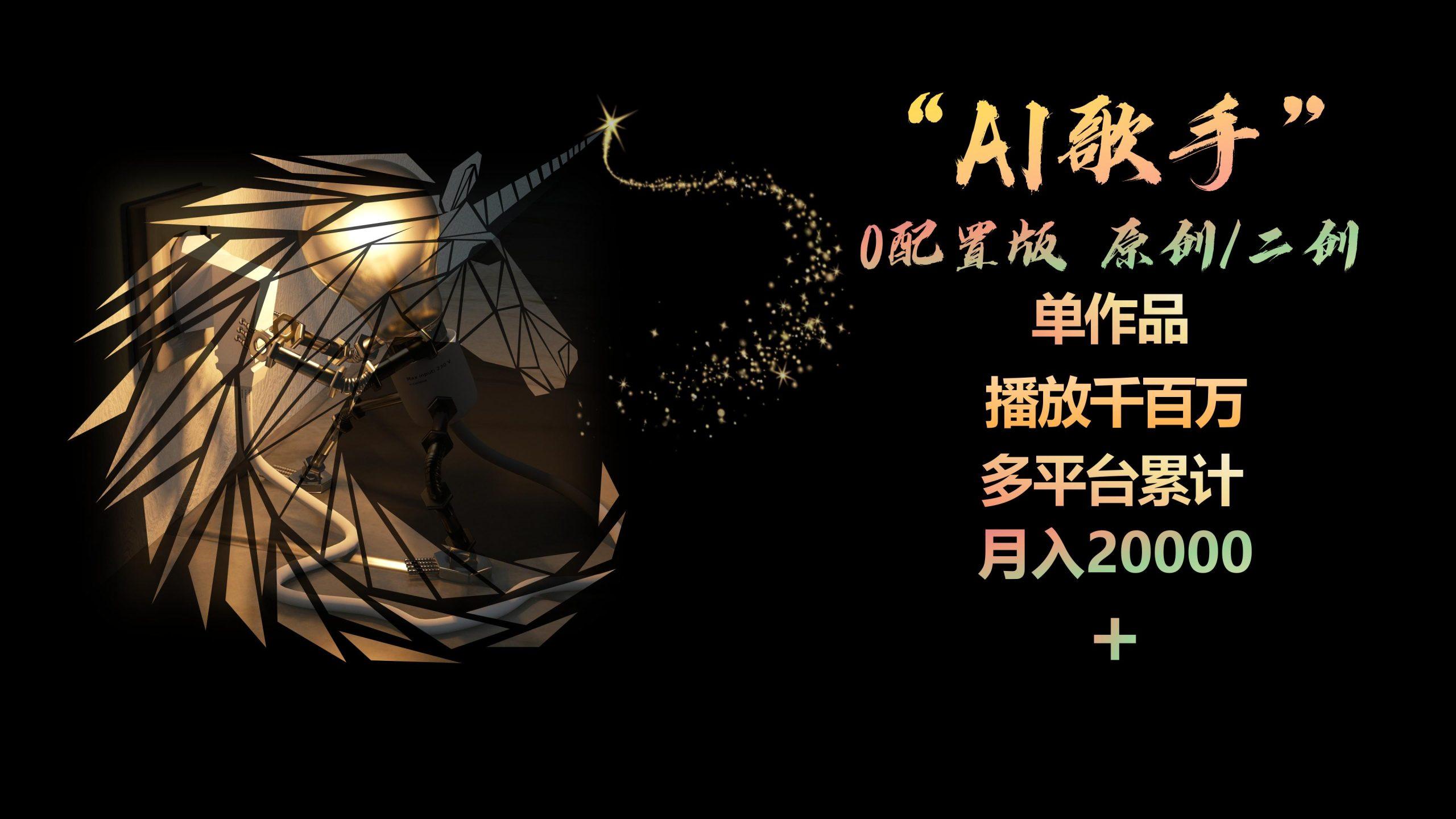 AI歌手，0配置版，原创/二创，单作品播放千百万，多平台累计，月入20000+-AI网创