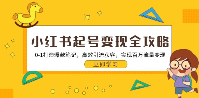 小红书起号变现全攻略：0-1打造爆款笔记，高效引流获客，实现百万流量变现-AI网创