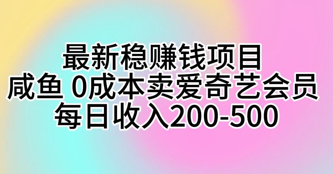 最新稳赚钱项目 咸鱼 0成本卖爱奇艺会员 每日收入200-500-AI网创
