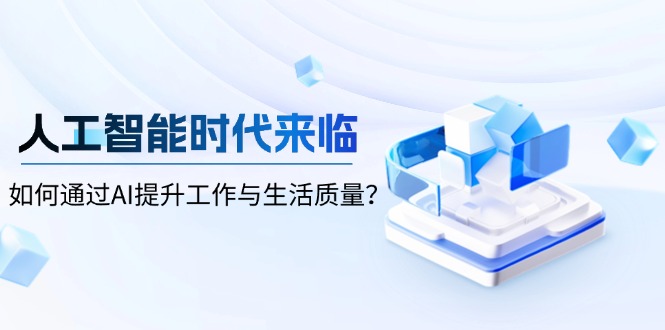 人工智能时代来临，如何通过AI提升工作与生活质量？-自学网资源