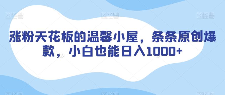 涨粉天花板的温馨小屋，条条原创爆款，小白也能日入1000+【揭秘】-AI网创
