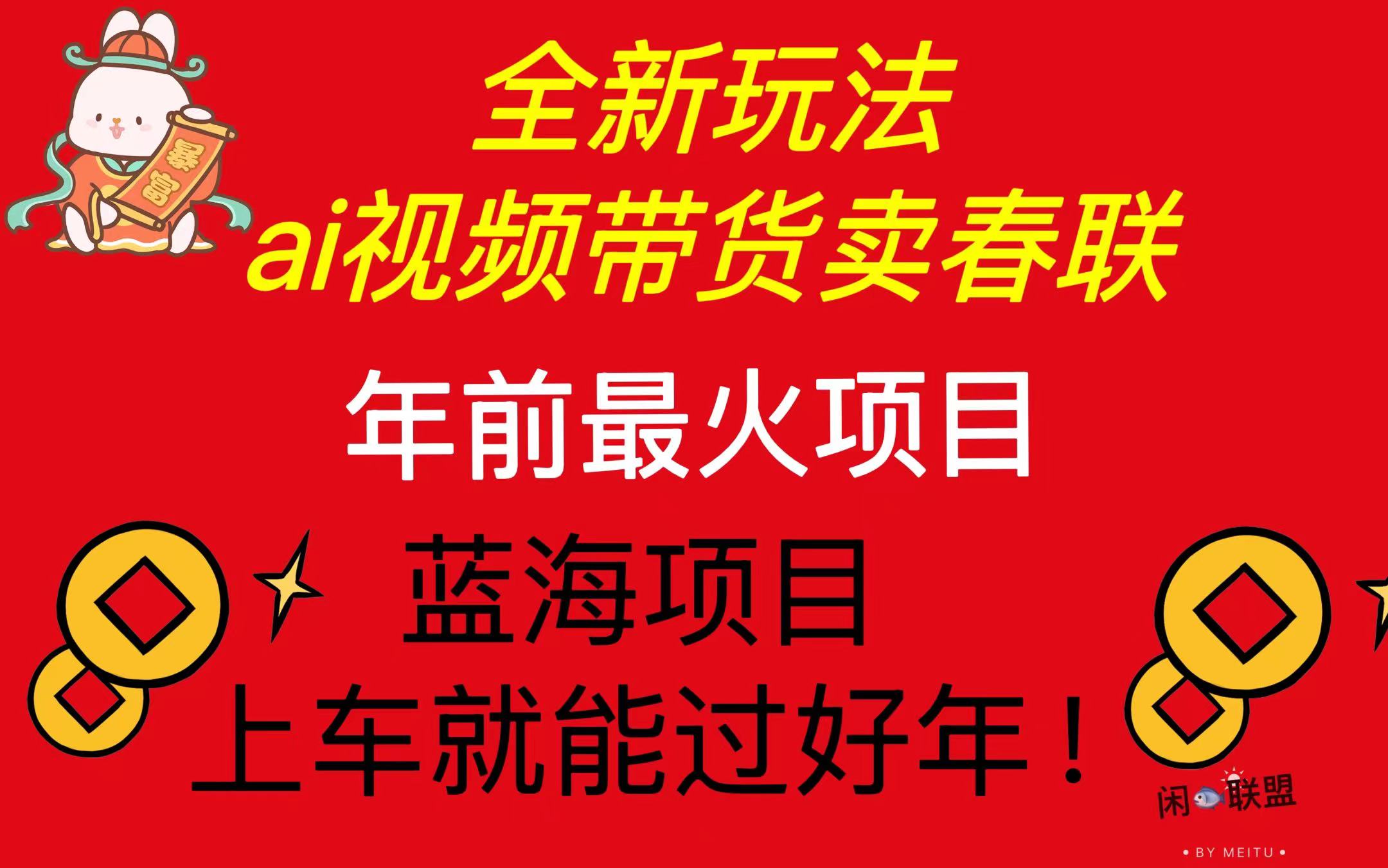 Ai视频带货卖春联全新简单无脑玩法，年前最火爆项目，爆单过好年-AI网创