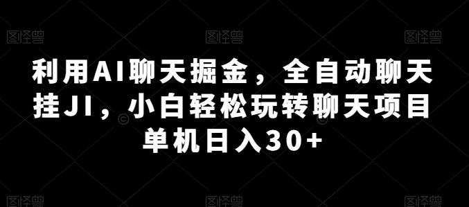 利用AI聊天掘金，全自动聊天挂JI，小白轻松玩转聊天项目 单机日入30+【揭秘】-AI网创