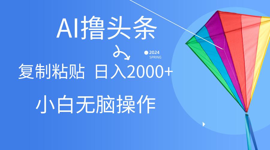 AI一键生成爆款文章撸头条,无脑操作，复制粘贴轻松,日入2000+-AI网创