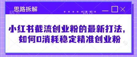 小红书截流创业粉的最新打法，如何0消耗稳定精准创业粉【思路拆解】-AI网创