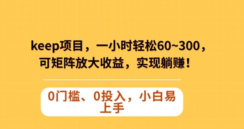 Keep蓝海项目，一小时轻松60~300＋，可矩阵放大收益，可实现躺赚【揭秘】-AI网创