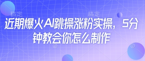 近期爆火AI跳操涨粉实操，5分钟教会你怎么制作-AI网创