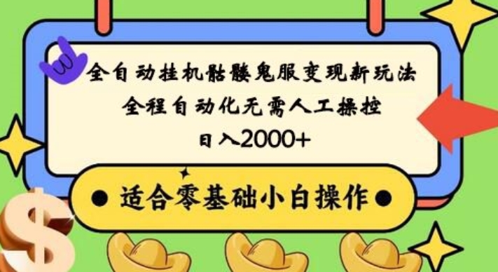 全自动挂机骷髅鬼服变现新玩法，全程自动化无需人工操控，日入2000+，人人可做，小白也能上手！-AI网创
