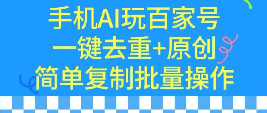 用手机AI玩百家号，一键去重+原创，简单复制批量操作【揭秘】-AI网创