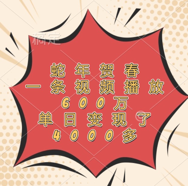 蛇年贺春，一条视频播放600万，单日变现了4000多-AI网创