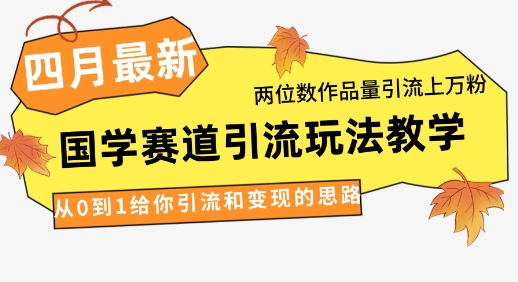 4月最新，国学赛道引流玩法教学，两位数作品量引流上万粉，从0到1给你引流和变现的思路-AI网创