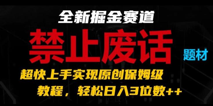 全新掘金赛道，禁止废话题材，超快上手实现原创保姆级教程，轻松日入3位数【揭秘】-AI网创