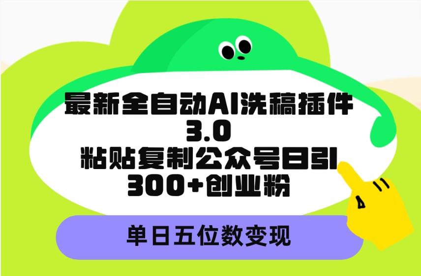 (9662期)最新全自动AI洗稿插件3.0，粘贴复制公众号日引300+创业粉，单日五位数变现-AI网创