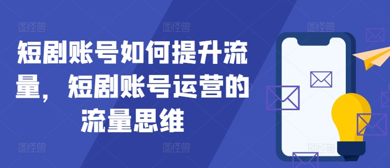 短剧账号如何提升流量，短剧账号运营的流量思维-AI网创