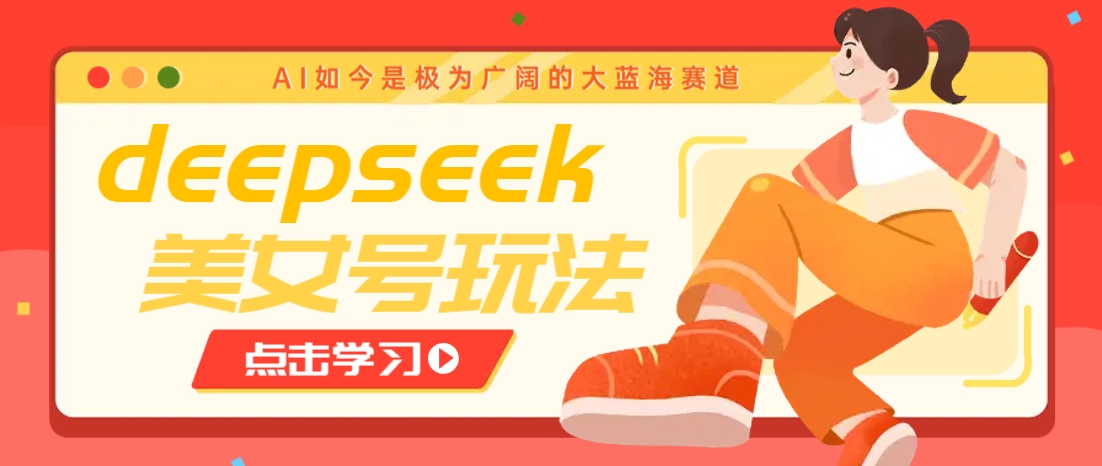 借助deepseek创作出各种风格的美女视频，7天快速涨粉，多种变现月入万元-AI网创