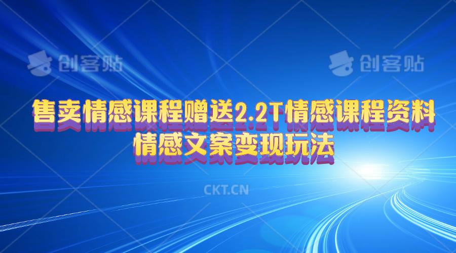 售卖情感课程，赠送2.2T情感课程资料，情感文案变现玩法-AI网创