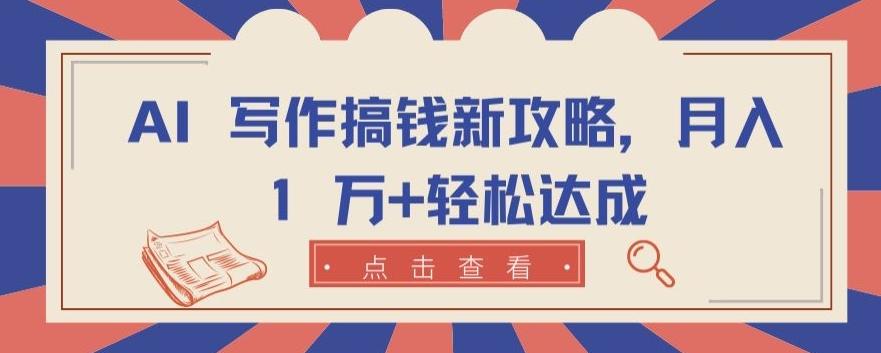 AI 写作搞钱新攻略，月入 1 万+轻松达成【揭秘】-自学网资源