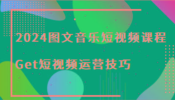 2024图文音乐短视频课程-Get短视频运营技巧-AI网创