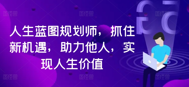 人生蓝图规划师，抓住新机遇，助力他人，实现人生价值-AI网创